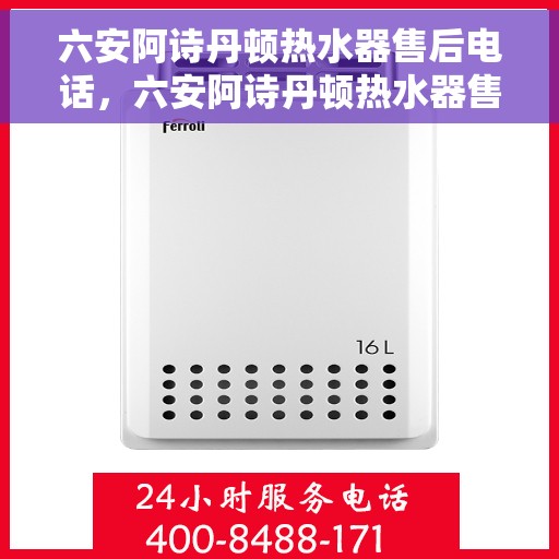 六安阿诗丹顿热水器售后电话，六安阿诗丹顿热水器售后服务热线及电话全解析