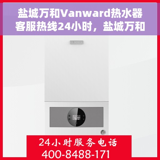 盐城万和Vanward热水器客服热线24小时，盐城万和Vanward热水器全天候客服热线支持