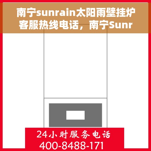 南宁sunrain太阳雨壁挂炉客服热线电话，南宁Sunrain太阳雨壁挂炉客服热线全攻略，专业解答，温暖您的生活