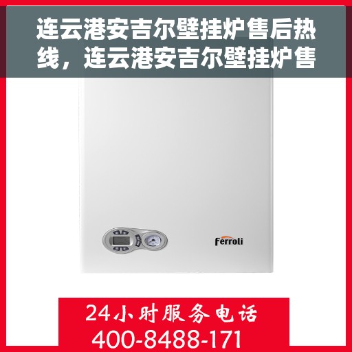 连云港安吉尔壁挂炉售后热线，连云港安吉尔壁挂炉售后服务热线，专业维修与咨询热线。