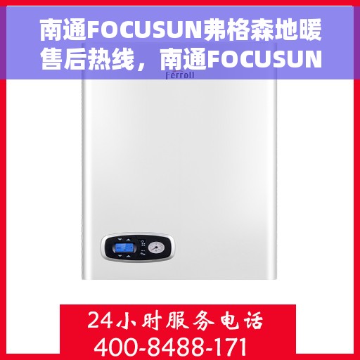 南通FOCUSUN弗格森地暖售后热线，南通FOCUSUN弗格森地暖售后服务热线，专业解决您的温暖问题