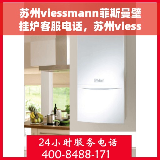 苏州viessmann菲斯曼壁挂炉客服电话，苏州viessmann菲斯曼壁挂炉客服热线及售后支持服务介绍