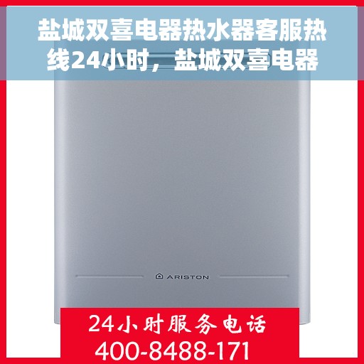 盐城双喜电器热水器客服热线24小时，盐城双喜电器热水器全天候客服热线，贴心服务不打烊