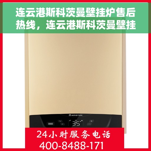 连云港斯科茨曼壁挂炉售后热线，连云港斯科茨曼壁挂炉售后服务热线，专业维修，快速响应！