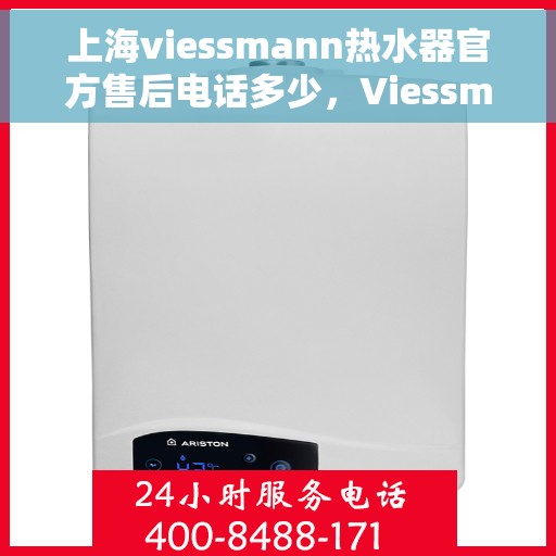 上海viessmann热水器官方售后电话多少，Viessmann热水器上海官方售后热线及维修服务指南