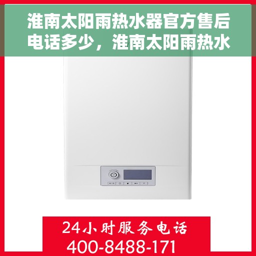淮南太阳雨热水器官方售后电话多少，淮南太阳雨热水器售后电话及服务一览