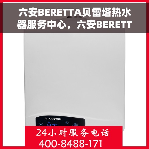 六安BERETTA贝雷塔热水器服务中心，六安BERETTA贝雷塔热水器专业服务中心