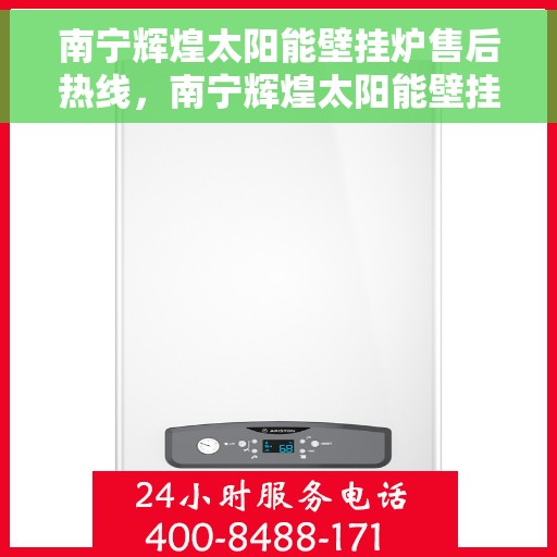 南宁辉煌太阳能壁挂炉售后热线，南宁辉煌太阳能壁挂炉售后服务热线，专业解决您的壁挂炉问题