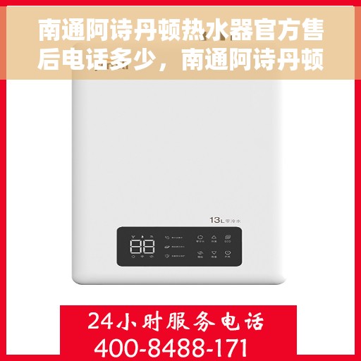 南通阿诗丹顿热水器官方售后电话多少，南通阿诗丹顿热水器售后官方电话查询指南