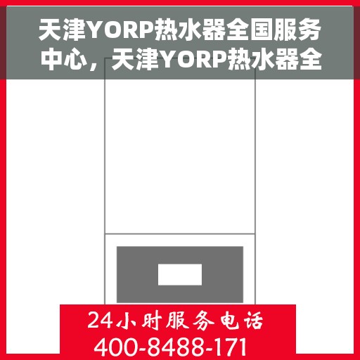 天津YORP热水器全国服务中心，天津YORP热水器全国服务中心，专业维修与贴心服务