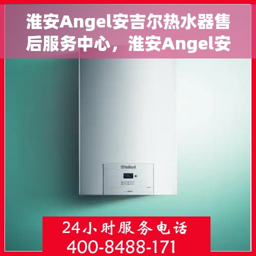 淮安Angel安吉尔热水器售后服务中心，淮安Angel安吉尔热水器售后服务中心，专业维修与贴心服务