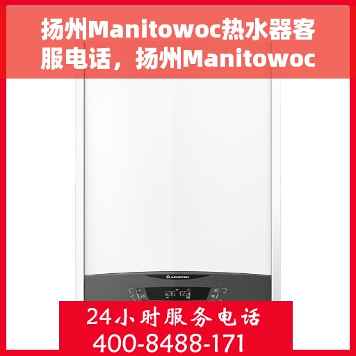 扬州Manitowoc热水器客服电话，扬州Manitowoc热水器客服热线及咨询电话号码