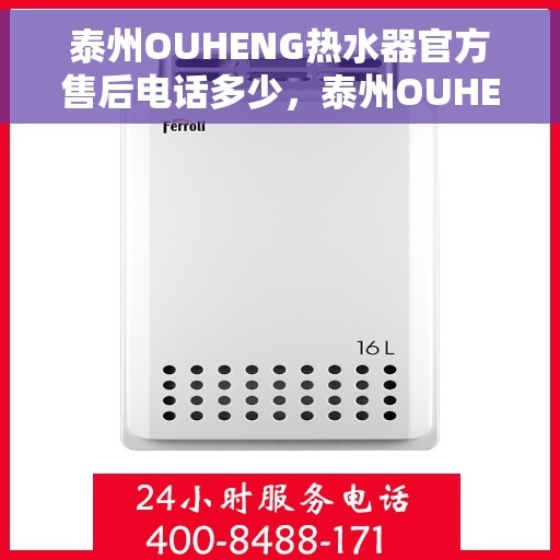 泰州OUHENG热水器官方售后电话多少，泰州OUHENG热水器售后电话官方查询及维修服务指南