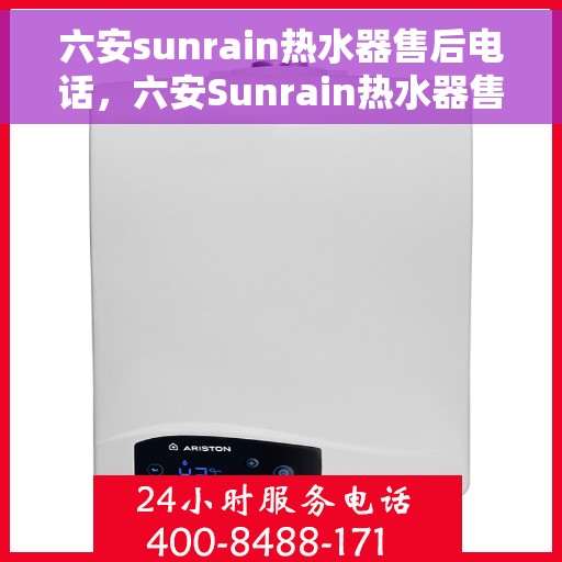 六安sunrain热水器售后电话，六安Sunrain热水器售后服务热线及电话查询指南