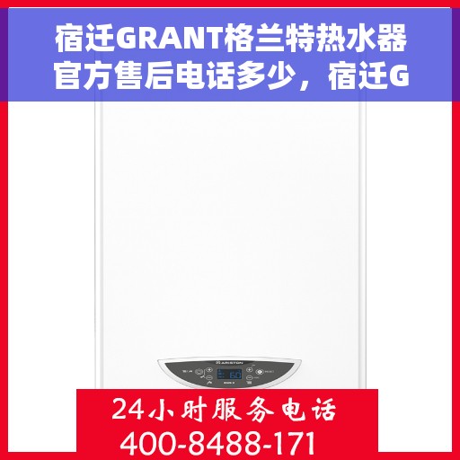 宿迁GRANT格兰特热水器官方售后电话多少，宿迁GRANT格兰特热水器售后电话官方查询