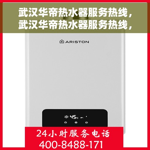 武汉华帝热水器服务热线，武汉华帝热水器服务热线，专业维修与售后支持一站式解决