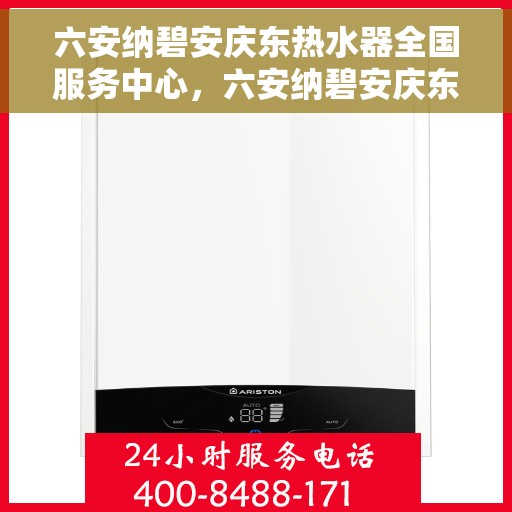 六安纳碧安庆东热水器全国服务中心，六安纳碧安庆东热水器全国服务中心，专业维修与优质服务并行