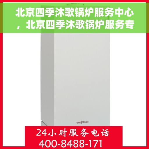 北京四季沐歌锅炉服务中心，北京四季沐歌锅炉服务专业团队，全方位保障您的温暖生活