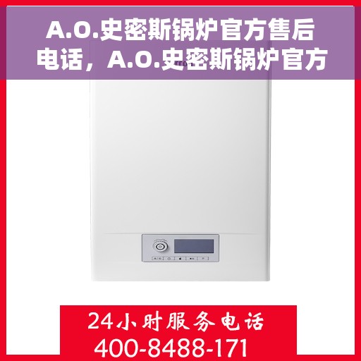 A.O.史密斯锅炉官方售后电话，A.O.史密斯锅炉官方售后热线电话公布