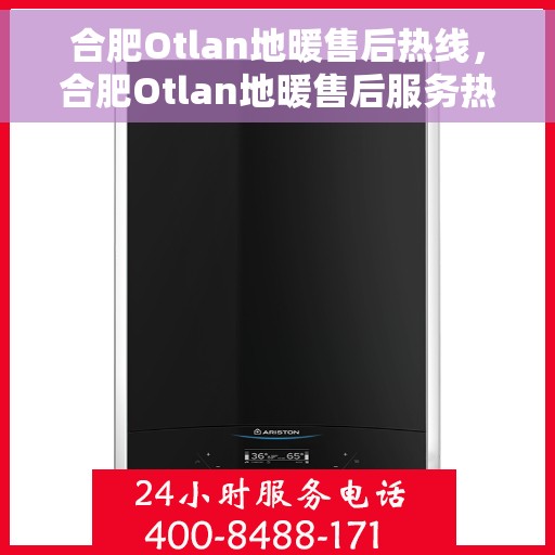 合肥Otlan地暖售后热线，合肥Otlan地暖售后服务热线，专业解决您的地暖问题