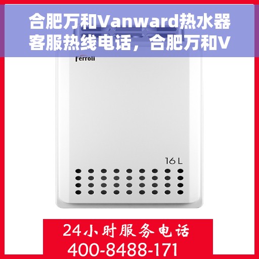 合肥万和Vanward热水器客服热线电话，合肥万和Vanward热水器客服热线详解，专业解答，贴心服务