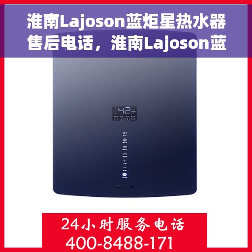 淮南Lajoson蓝炬星热水器售后电话，淮南Lajoson蓝炬星热水器售后服务热线及电话支持指南