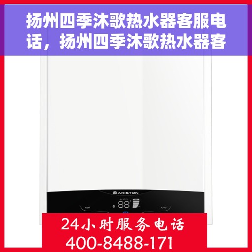 扬州四季沐歌热水器客服电话，扬州四季沐歌热水器客服热线及售后支持指南