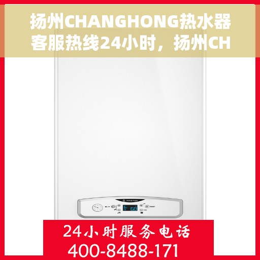 扬州CHANGHONG热水器客服热线24小时，扬州CHANGHONG热水器全天候客服热线，温暖服务不打烊