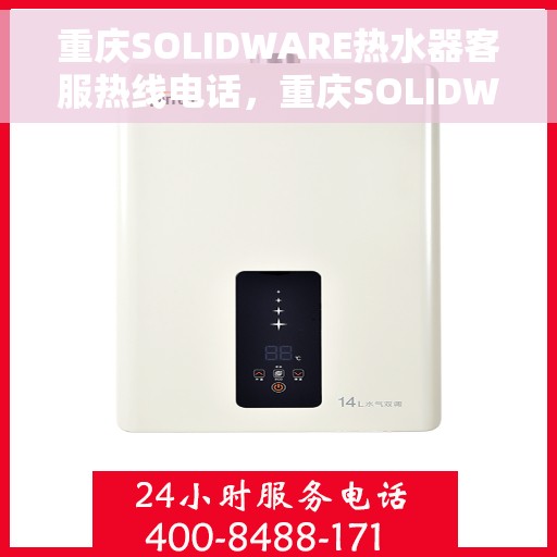 重庆SOLIDWARE热水器客服热线电话，重庆SOLIDWARE热水器客服热线全攻略，专业解答，贴心服务