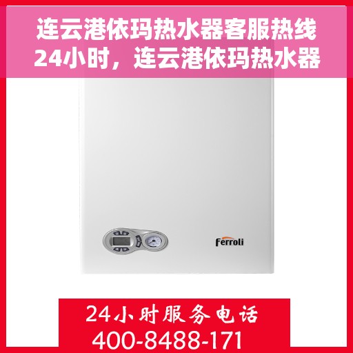 连云港依玛热水器客服热线24小时，连云港依玛热水器全天候客服热线，贴心服务不打烊