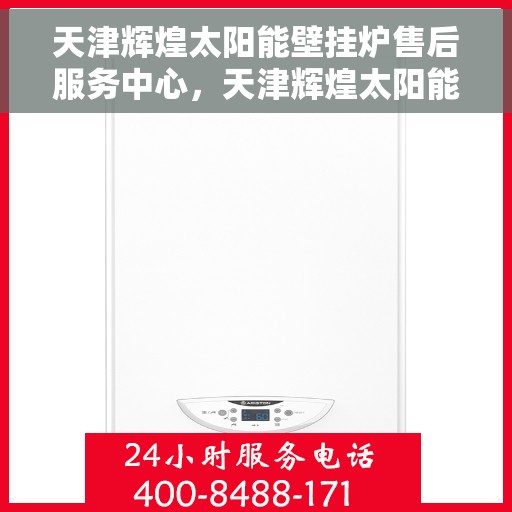 天津辉煌太阳能壁挂炉售后服务中心，天津辉煌太阳能壁挂炉售后服务中心，专业维修，贴心服务