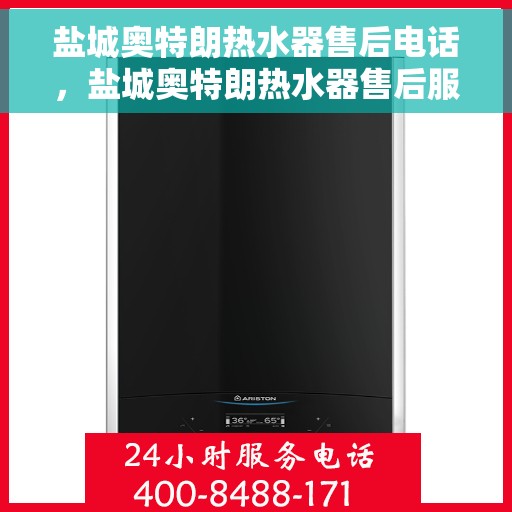 盐城奥特朗热水器售后电话，盐城奥特朗热水器售后服务热线及电话全攻略