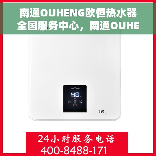 南通OUHENG欧恒热水器全国服务中心，南通OUHENG欧恒热水器全国服务中心，专业维修与优质服务一站式解决您的热水难题