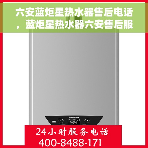 六安蓝炬星热水器售后电话，蓝炬星热水器六安售后服务中心联系电话