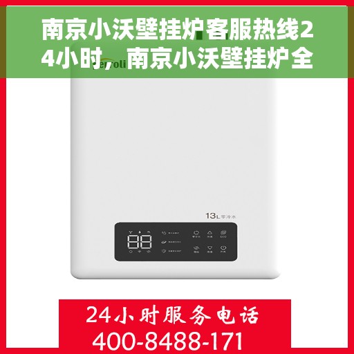 南京小沃壁挂炉客服热线24小时，南京小沃壁挂炉全天候客服热线，暖心服务，24小时不打烊