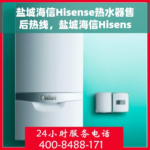 盐城海信Hisense热水器售后热线，盐城海信Hisense热水器售后服务热线，专业解决您的热水器问题