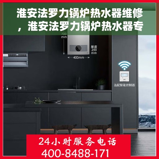 淮安法罗力锅炉热水器维修，淮安法罗力锅炉热水器专业维修服务