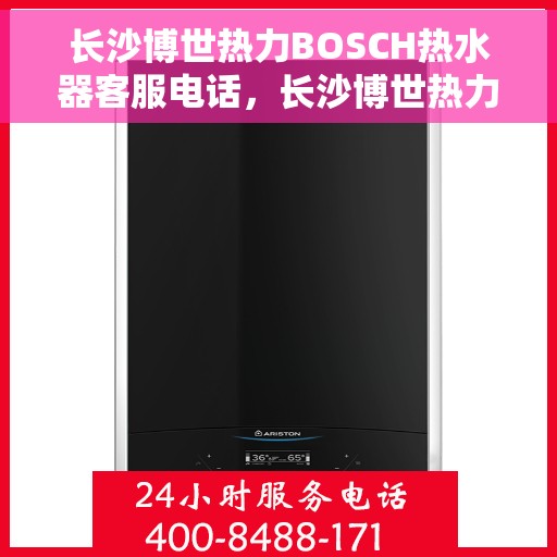 长沙博世热力BOSCH热水器客服电话，长沙博世热力BOSCH热水器客服热线及咨询电话号码