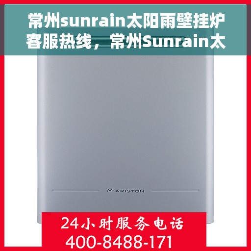 常州sunrain太阳雨壁挂炉客服热线，常州Sunrain太阳雨壁挂炉客服热线，专业解答，温暖您的生活