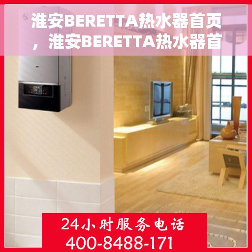 淮安BERETTA热水器首页，淮安BERETTA热水器首页介绍与体验