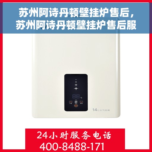 苏州阿诗丹顿壁挂炉售后，苏州阿诗丹顿壁挂炉售后服务解析