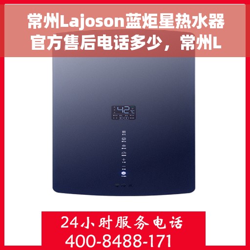 常州Lajoson蓝炬星热水器官方售后电话多少，常州Lajoson蓝炬星热水器售后电话官方查询及维修服务指南