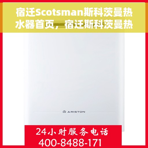 宿迁Scotsman斯科茨曼热水器首页，宿迁斯科茨曼热水器，品质生活的首选之道