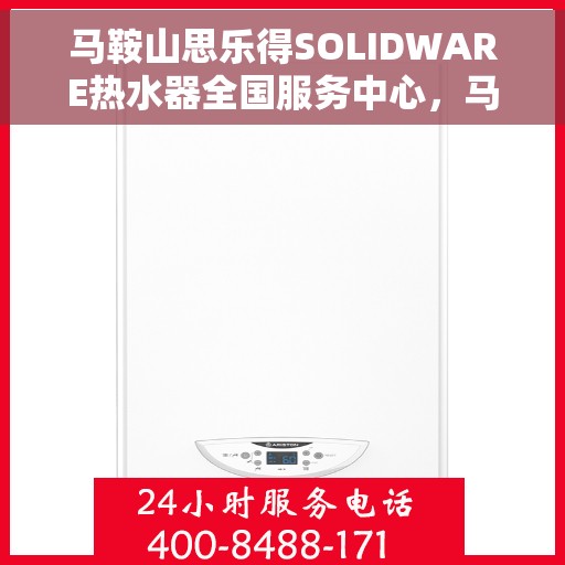 马鞍山思乐得SOLIDWARE热水器全国服务中心，马鞍山思乐得SOLIDWARE热水器全国服务中心，专业维修与优质服务并行