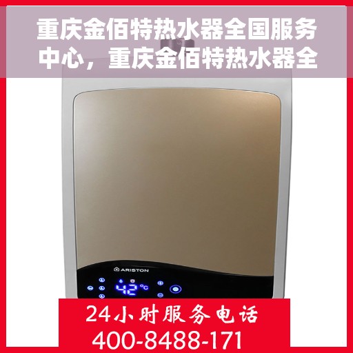 重庆金佰特热水器全国服务中心，重庆金佰特热水器全国服务中心，专业维修与贴心服务一体化