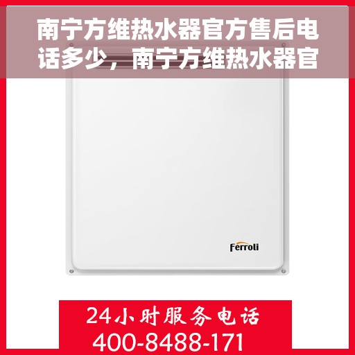 南宁方维热水器官方售后电话多少，南宁方维热水器官方售后电话及维修服务详解