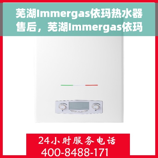 芜湖Immergas依玛热水器售后，芜湖Immergas依玛热水器售后服务解析