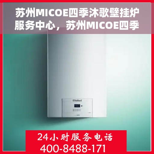 苏州MICOE四季沐歌壁挂炉服务中心，苏州MICOE四季沐歌壁挂炉专业服务中心