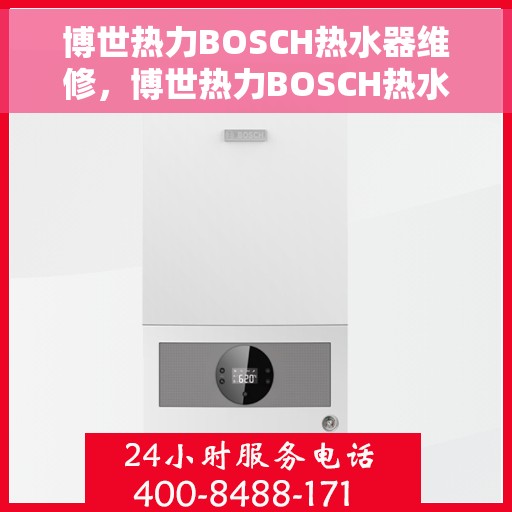 博世热力BOSCH热水器维修，博世热力BOSCH热水器维修指南，专业解决故障，恢复热水供应