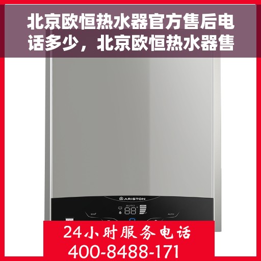 北京欧恒热水器官方售后电话多少，北京欧恒热水器售后电话官方查询，专业服务热线揭秘